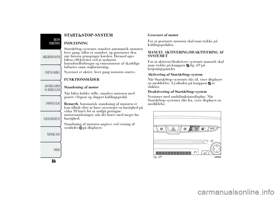 Lancia Ypsilon 2011  Brugs- og vedligeholdelsesvejledning (in Danish) START&STOP-SYSTEMINDLEDNING
Start&Stop-systemet standser automatisk motoren
hver gang, bilen er standset, og genstarter den,
når føreren genoptager kørslen. Dermed øges
bilens effektivitet ved at 