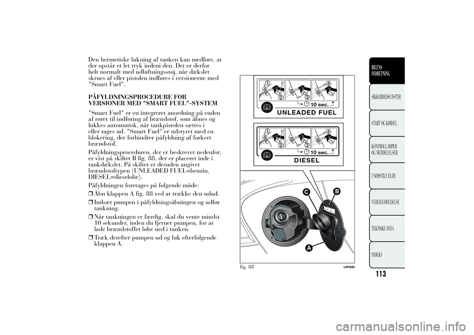 Lancia Ypsilon 2012  Brugs- og vedligeholdelsesvejledning (in Danish) Den hermetiske lukning af tanken kan medføre, at
der opstår et let tryk indeni den. Det er derfor
helt normalt med udluftningsstøj, når dækslet
skrues af eller pistolen indføres i versionerne me