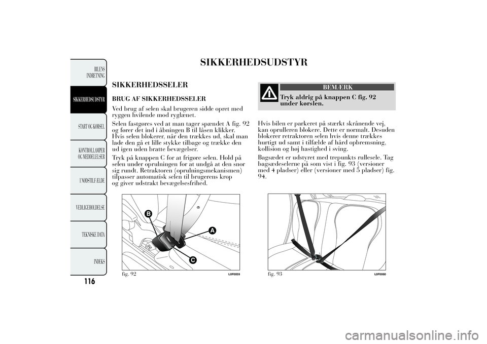 Lancia Ypsilon 2012  Brugs- og vedligeholdelsesvejledning (in Danish) SIKKERHEDSUDSTYR
SIKKERHEDSSELERBRUG AF SIKKERHEDSSELER
Ved brug af selen skal brugeren sidde opret med
ryggen hvilende mod ryglænet.
Selen fastgøres ved at man tager spændet A fig. 92
og fører de