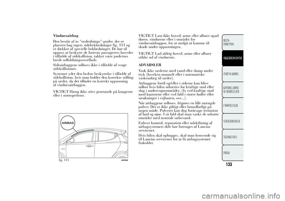 Lancia Ypsilon 2012  Brugs- og vedligeholdelsesvejledning (in Danish) Vinduesairbag
Den består af to "nedrulnings"-puder, der er
placeret bag tagets sidebeklædninger fig. 111 og
er dækket af specielle beklædninger. De har til
opgave at beskytte de forreste p