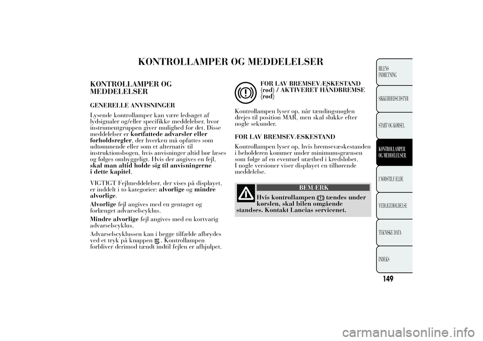 Lancia Ypsilon 2012  Brugs- og vedligeholdelsesvejledning (in Danish) KONTROLLAMPER OG MEDDELELSER
KONTROLLAMPER OG
MEDDELELSERGENERELLE ANVISNINGER
Lysende kontrollamper kan være ledsaget af
lydsignaler og/eller specifikke meddelelser, hvor
instrumentgruppen giver mul