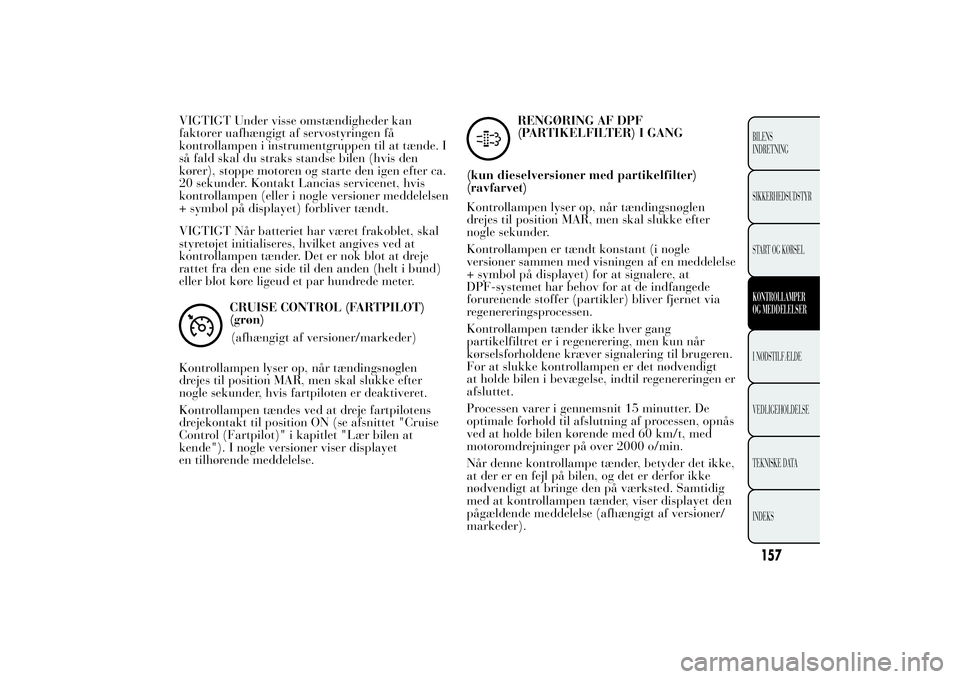 Lancia Ypsilon 2012 Brugs- og vedligeholdelsesvejledning (in Danish) VIGTIGT Under visse omstændigheder kan
faktorer uafhængigt af servostyringen få
kontrollampen i instrumentgruppen til at tænde. I
så fald skal du straks standse bilen (hvis den
kører), stoppe mo Lancia Ypsilon 2012 Brugs- og vedligeholdelsesvejledning (in Danish) VIGTIGT Under visse omstændigheder kan
faktorer uafhængigt af servostyringen få
kontrollampen i instrumentgruppen til at tænde. I
så fald skal du straks standse bilen (hvis den
kører), stoppe mo