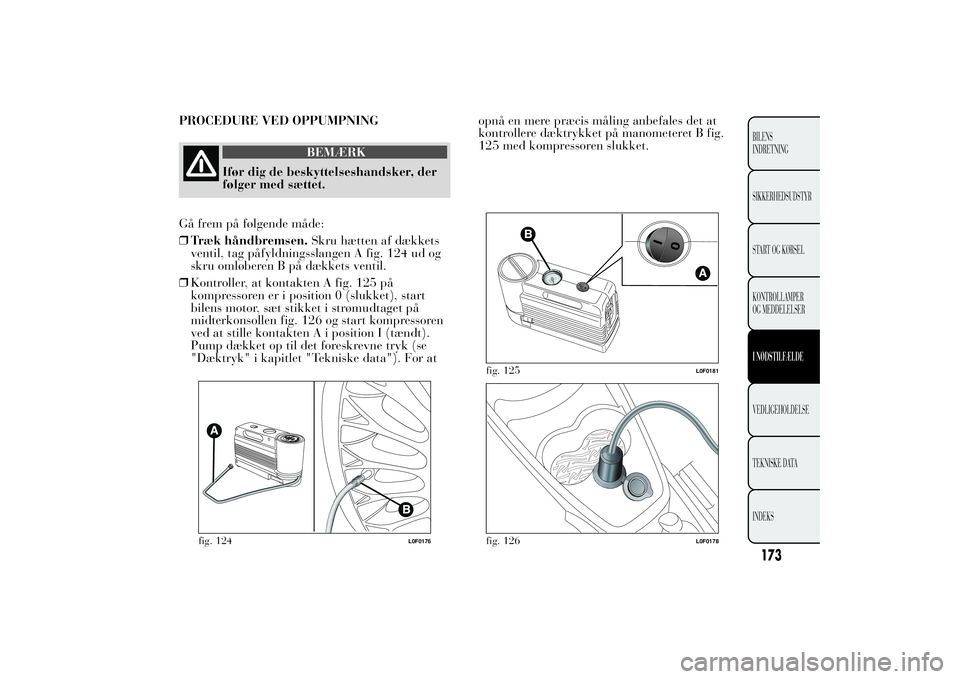 Lancia Ypsilon 2012 Brugs- og vedligeholdelsesvejledning (in Danish) PROCEDURE VED OPPUMPNING
BEMÆRK
Ifør dig de beskyttelseshandsker, der
følger med sættet.
Gå frem på følgende måde:
❒Træk håndbremsen.Skru hætten af dækkets
ventil, tag påfyldningsslange Lancia Ypsilon 2012 Brugs- og vedligeholdelsesvejledning (in Danish) PROCEDURE VED OPPUMPNING
BEMÆRK
Ifør dig de beskyttelseshandsker, der
følger med sættet.
Gå frem på følgende måde:
❒Træk håndbremsen.Skru hætten af dækkets
ventil, tag påfyldningsslange