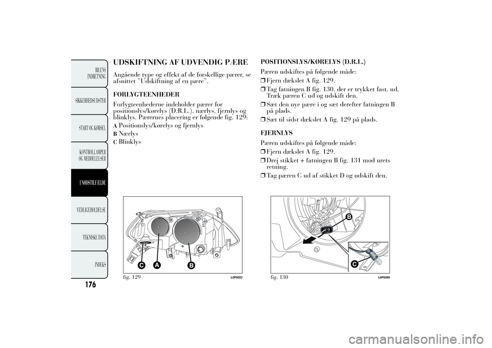 Lancia Ypsilon 2012 Brugs- og vedligeholdelsesvejledning (in Danish) UDSKIFTNING AF UDVENDIG PÆREAngående type og effekt af de forskellige pærer, se
afsnittet ”Udskiftning af en pære”.
FORLYGTEENHEDER
Forlygteenhederne indeholder pærer for
positionslys/kørely Lancia Ypsilon 2012 Brugs- og vedligeholdelsesvejledning (in Danish) UDSKIFTNING AF UDVENDIG PÆREAngående type og effekt af de forskellige pærer, se
afsnittet ”Udskiftning af en pære”.
FORLYGTEENHEDER
Forlygteenhederne indeholder pærer for
positionslys/kørely