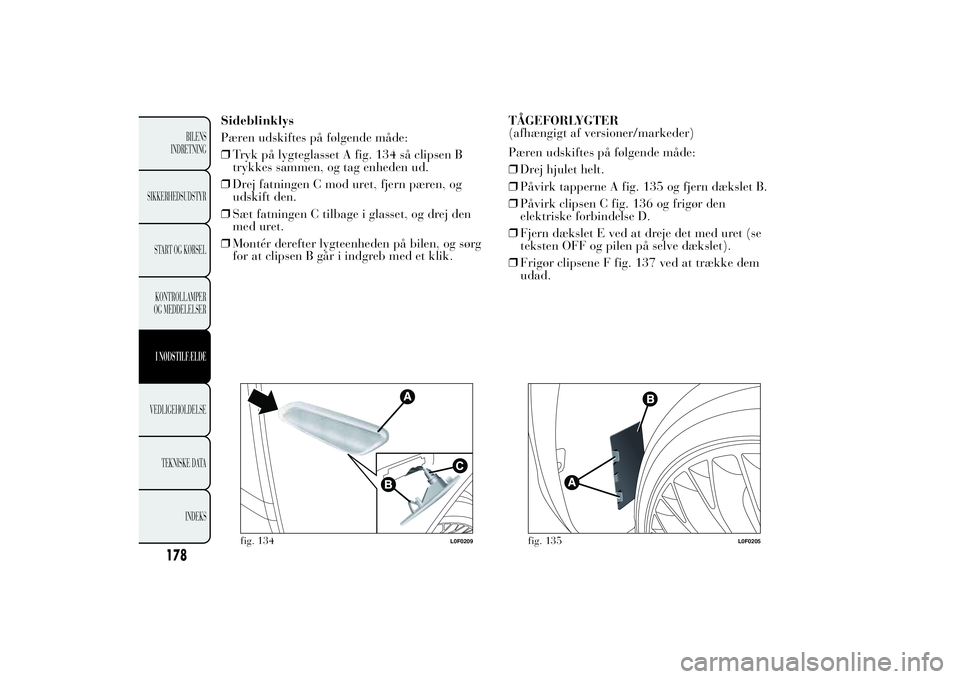 Lancia Ypsilon 2012 Brugs- og vedligeholdelsesvejledning (in Danish) Sideblinklys
Pæren udskiftes på følgende måde:
❒Tryk på lygteglasset A fig. 134 så clipsen B
trykkes sammen, og tag enheden ud.
❒Drej fatningen C mod uret, fjern pæren, og
udskift den.
❒S Lancia Ypsilon 2012 Brugs- og vedligeholdelsesvejledning (in Danish) Sideblinklys
Pæren udskiftes på følgende måde:
❒Tryk på lygteglasset A fig. 134 så clipsen B
trykkes sammen, og tag enheden ud.
❒Drej fatningen C mod uret, fjern pæren, og
udskift den.
❒S