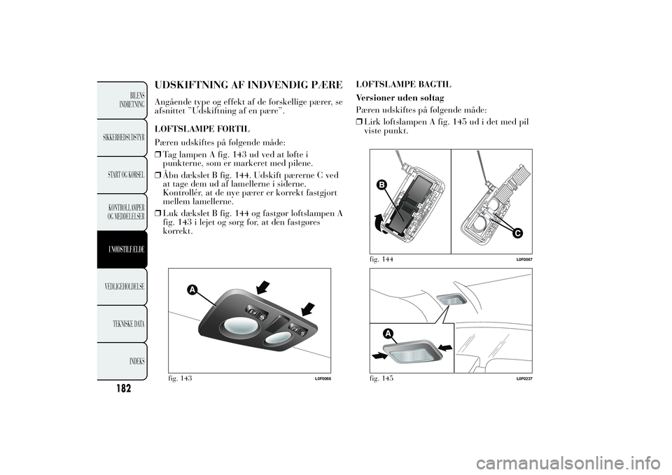 Lancia Ypsilon 2012  Brugs- og vedligeholdelsesvejledning (in Danish) UDSKIFTNING AF INDVENDIG PÆREAngående type og effekt af de forskellige pærer, se
afsnittet ”Udskiftning af en pære”.
LOFTSLAMPE FORTIL
Pæren udskiftes på følgende måde:
❒Tag lampen A fig