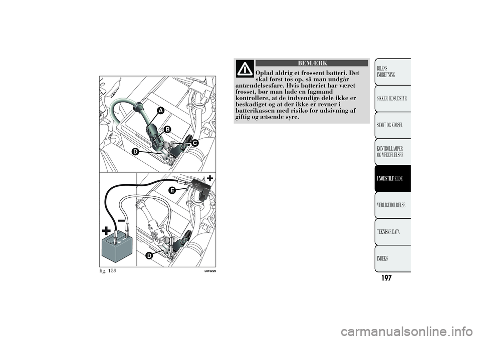 Lancia Ypsilon 2012  Brugs- og vedligeholdelsesvejledning (in Danish) BEMÆRK
Oplad aldrig et frossent batteri. Det
skal først tøs op, så man undgår
antændelsesfare. Hvis batteriet har været
frosset, bør man lade en fagmand
kontrollere, at de indvendige dele ikke
