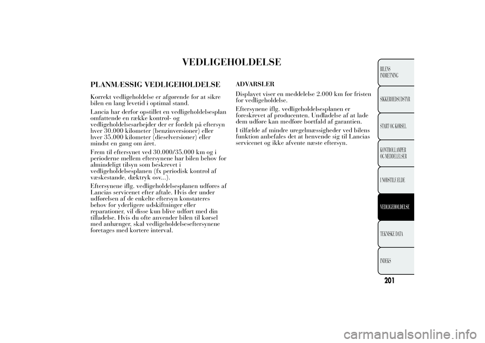 Lancia Ypsilon 2012  Brugs- og vedligeholdelsesvejledning (in Danish) VEDLIGEHOLDELSE
PLANMÆSSIG VEDLIGEHOLDELSEKorrekt vedligeholdelse er afgørende for at sikre
bilen en lang levetid i optimal stand.
Lancia har derfor opstillet en vedligeholdelsesplan
omfattende en r