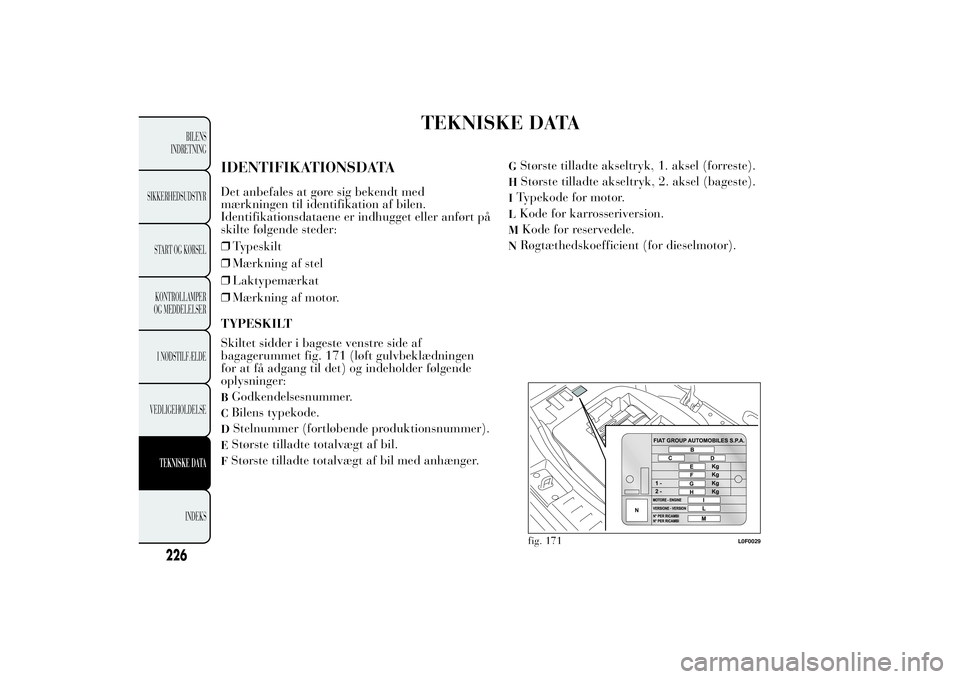 Lancia Ypsilon 2012  Brugs- og vedligeholdelsesvejledning (in Danish) TEKNISKE DATA
IDENTIFIKATIONSDATADet anbefales at gøre sig bekendt med
mærkningen til identifikation af bilen.
Identifikationsdataene er indhugget eller anført på
skilte følgende steder:
❒Types