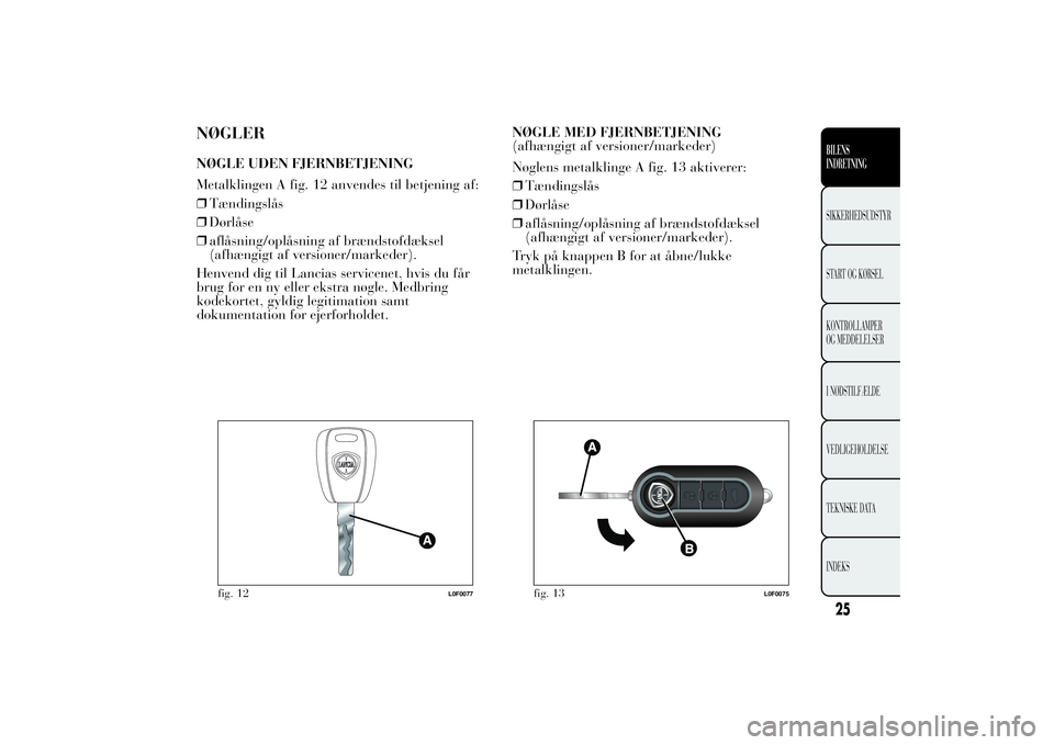 Lancia Ypsilon 2012 Brugs- og vedligeholdelsesvejledning (in Danish) NØGLERNØGLE UDEN FJERNBETJENING
Metalklingen A fig. 12 anvendes til betjening af:
❒Tændingslås
❒Dørlåse
❒aflåsning/oplåsning af brændstofdæksel
(afhængigt af versioner/markeder).
Henv Lancia Ypsilon 2012 Brugs- og vedligeholdelsesvejledning (in Danish) NØGLERNØGLE UDEN FJERNBETJENING
Metalklingen A fig. 12 anvendes til betjening af:
❒Tændingslås
❒Dørlåse
❒aflåsning/oplåsning af brændstofdæksel
(afhængigt af versioner/markeder).
Henv