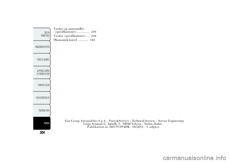 Lancia Ypsilon 2012  Brugs- og vedligeholdelsesvejledning (in Danish) Væsker og smøremidler
(specifikationer) ................ 244
Væsker (specifikationer) ..... 244
Økonomisk kørsel ............. 142
304
BILENS
INDRETNING
SIKKERHEDSUDSTYR
START OG KØRSEL
KONTROLL