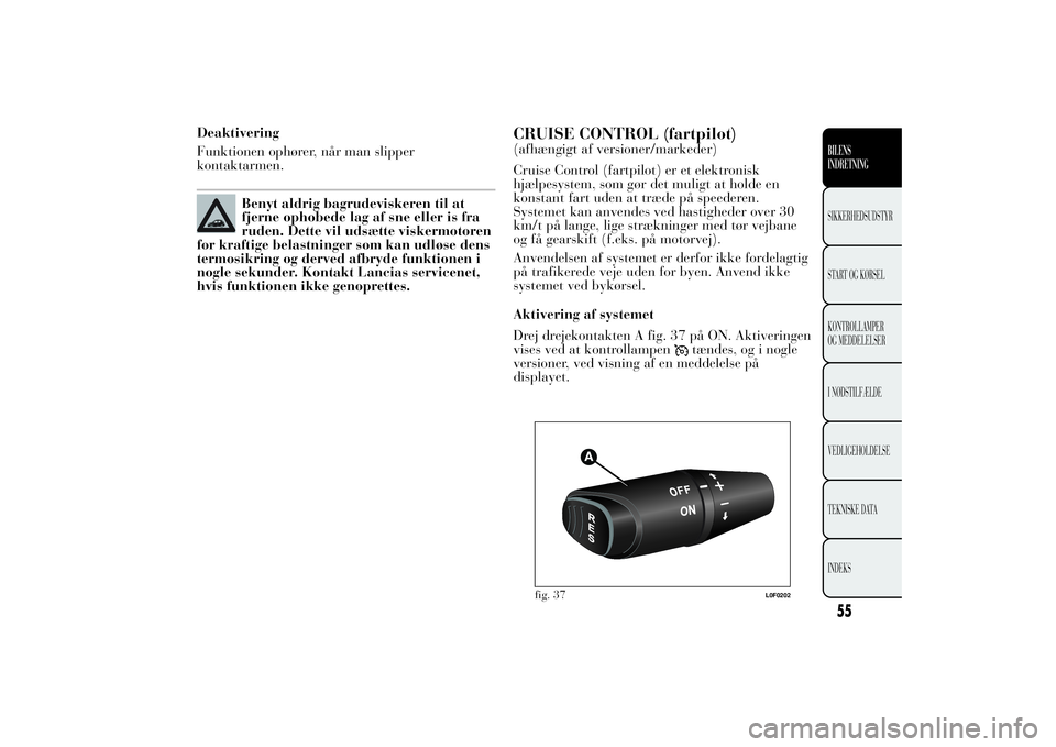 Lancia Ypsilon 2012 Brugs- og vedligeholdelsesvejledning (in Danish) Deaktivering
Funktionen ophører, når man slipper
kontaktarmen.
Benyt aldrig bagrudeviskeren til at
fjerne ophobede lag af sne eller is fra
ruden. Dette vil udsætte viskermotoren
for kraftige belast Lancia Ypsilon 2012 Brugs- og vedligeholdelsesvejledning (in Danish) Deaktivering
Funktionen ophører, når man slipper
kontaktarmen.
Benyt aldrig bagrudeviskeren til at
fjerne ophobede lag af sne eller is fra
ruden. Dette vil udsætte viskermotoren
for kraftige belast