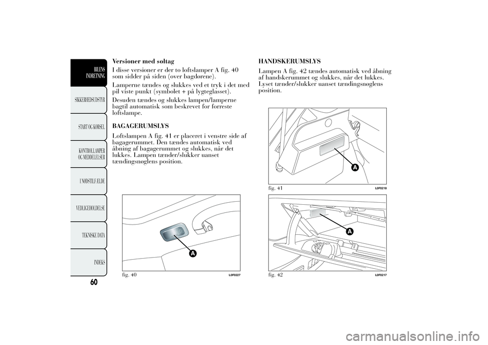 Lancia Ypsilon 2012  Brugs- og vedligeholdelsesvejledning (in Danish) Versioner med soltag
I disse versioner er der to loftslamper A fig. 40
som sidder på siden (over bagdørene).
Lamperne tændes og slukkes ved et tryk i det med
pil viste punkt (symbolet + på lygtegl