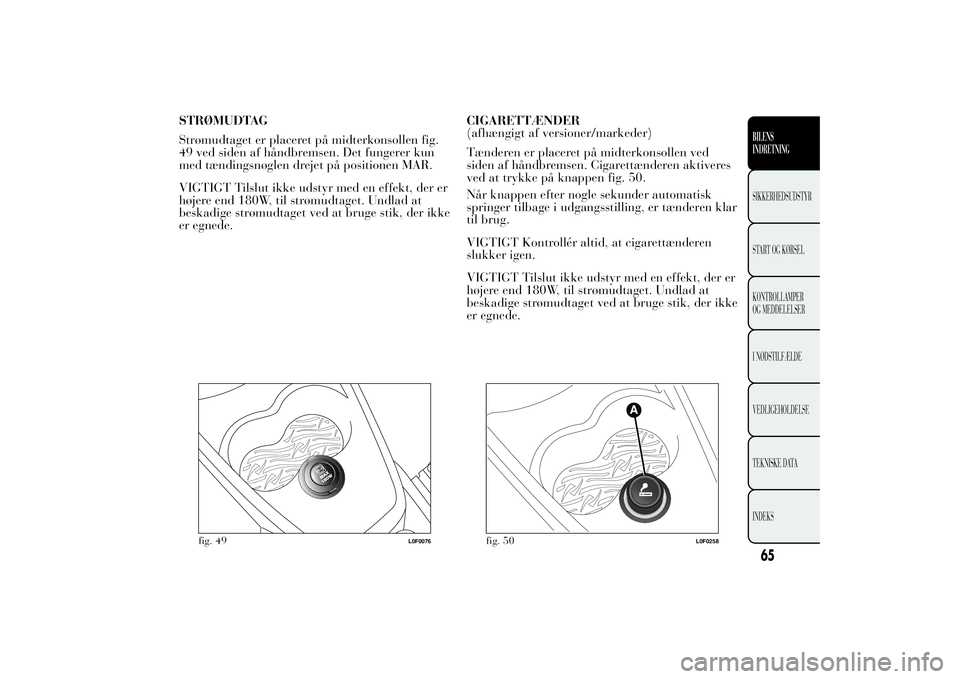 Lancia Ypsilon 2012  Brugs- og vedligeholdelsesvejledning (in Danish) STRØMUDTAG
Strømudtaget er placeret på midterkonsollen fig.
49 ved siden af håndbremsen. Det fungerer kun
med tændingsnøglen drejet på positionen MAR.
VIGTIGT Tilslut ikke udstyr med en effekt,