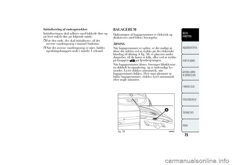 Lancia Ypsilon 2012 Brugs- og vedligeholdelsesvejledning (in Danish) Initialisering af rudeoptrækket
Initialiseringen skal udføres med lukkede døre og
på hver enkelt dør, på følgende måde:
❒Før den rude, der skal initialiseres, til det
øverste vandringsstop Lancia Ypsilon 2012 Brugs- og vedligeholdelsesvejledning (in Danish) Initialisering af rudeoptrækket
Initialiseringen skal udføres med lukkede døre og
på hver enkelt dør, på følgende måde:
❒Før den rude, der skal initialiseres, til det
øverste vandringsstop