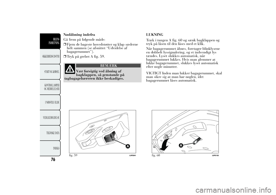 Lancia Ypsilon 2012  Brugs- og vedligeholdelsesvejledning (in Danish) Nødåbning indefra
Gå frem på følgende måde:
❒Fjern de bageste hovedstøtter og klap sæderne
helt sammen (se afsnittet “Udvidelse af
bagagerummet”).
❒Tryk på grebet A fig. 59.
BEMÆRK
V