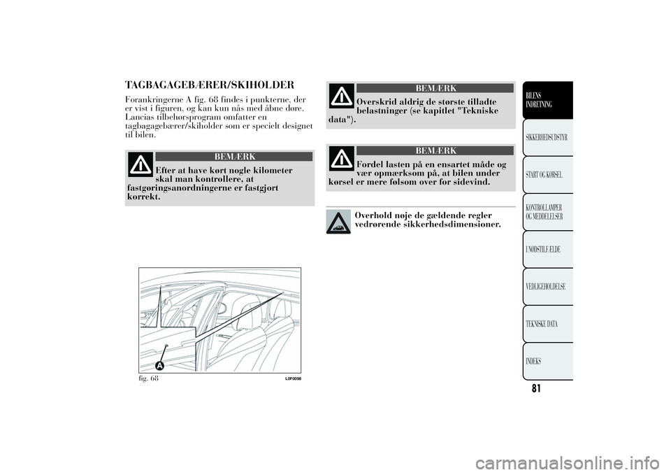 Lancia Ypsilon 2012  Brugs- og vedligeholdelsesvejledning (in Danish) TAGBAGAGEBÆRER/SKIHOLDERForankringerne A fig. 68 findes i punkterne, der
er vist i figuren, og kan kun nås med åbne døre.
Lancias tilbehørsprogram omfatter en
tagbagagebærer/skiholder som er spe