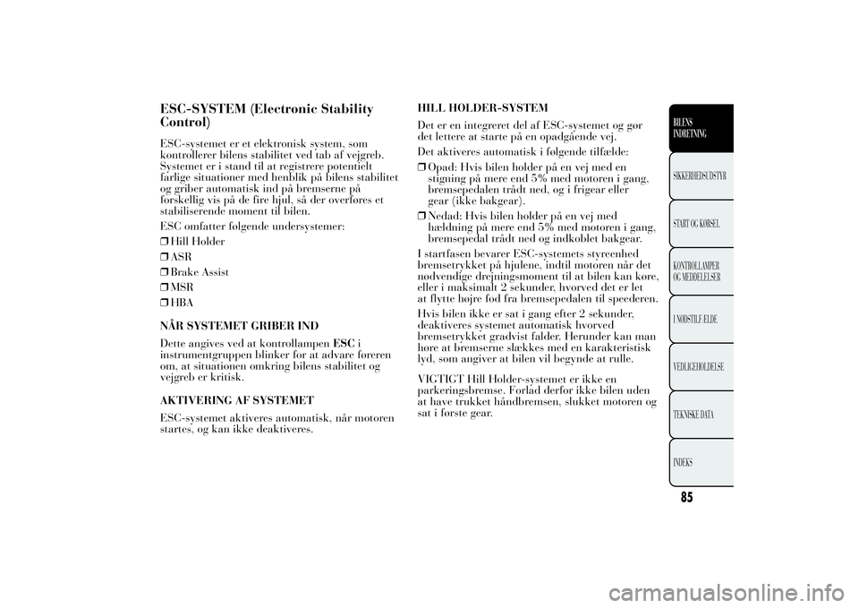 Lancia Ypsilon 2012  Brugs- og vedligeholdelsesvejledning (in Danish) ESC-SYSTEM (Electronic Stability
Control)ESC-systemet er et elektronisk system, som
kontrollerer bilens stabilitet ved tab af vejgreb.
Systemet er i stand til at registrere potentielt
farlige situatio