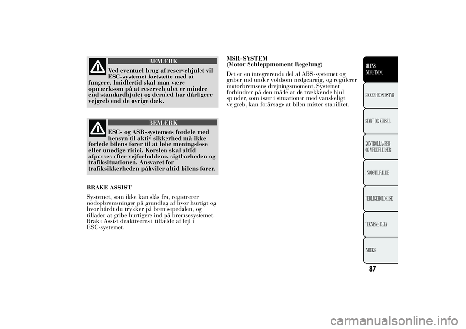 Lancia Ypsilon 2012  Brugs- og vedligeholdelsesvejledning (in Danish) BEMÆRK
Ved eventuel brug af reservehjulet vil
ESC-systemet fortsætte med at
fungere. Imidlertid skal man være
opmærksom på at reservehjulet er mindre
end standardhjulet og dermed har dårligere
v