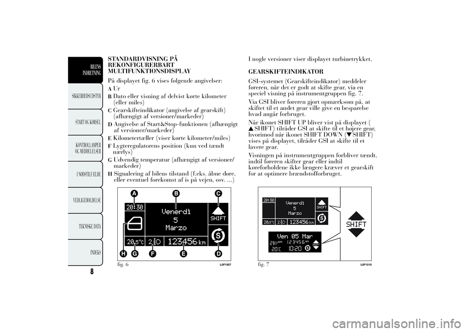 Lancia Ypsilon 2014 Brugs- og vedligeholdelsesvejledning (in Danish) STANDARDVISNING PÅ
REKONFIGURERBART
MULTIFUNKTIONSDISPLAY
På displayet fig. 6 vises følgende angivelser:AUrBDato eller visning af delvist kørte kilometer
(eller miles)CGearskifteindikator (angivel Lancia Ypsilon 2014 Brugs- og vedligeholdelsesvejledning (in Danish) STANDARDVISNING PÅ
REKONFIGURERBART
MULTIFUNKTIONSDISPLAY
På displayet fig. 6 vises følgende angivelser:AUrBDato eller visning af delvist kørte kilometer
(eller miles)CGearskifteindikator (angivel