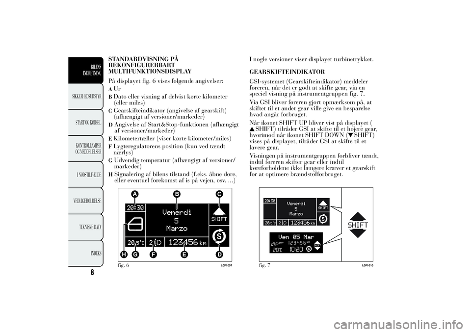 Lancia Ypsilon 2014  Brugs- og vedligeholdelsesvejledning (in Danish) STANDARDVISNING PÅ
REKONFIGURERBART
MULTIFUNKTIONSDISPLAY
På displayet fig. 6 vises følgende angivelser:AUrBDato eller visning af delvist kørte kilometer
(eller miles)CGearskifteindikator (angivel