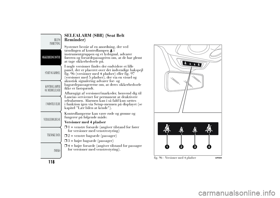 Lancia Ypsilon 2013  Brugs- og vedligeholdelsesvejledning (in Danish) SELEALARM (SBR) (Seat Belt
Reminder)Systemet består af en anordning, der ved
tændingen af kontrollampen
i
instrumentgruppen og et lydsignal, advarer
føreren og forsædepassageren om, at de har glem