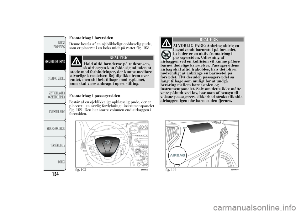 Lancia Ypsilon 2014  Brugs- og vedligeholdelsesvejledning (in Danish) Frontairbag i førersiden
Denne består af en øjeblikkeligt opblæselig pude,
som er placeret i en boks midt på rattet fig. 108.
BEMÆRK
Hold altid hænderne på ratkransen,
så airbaggen kan folde 