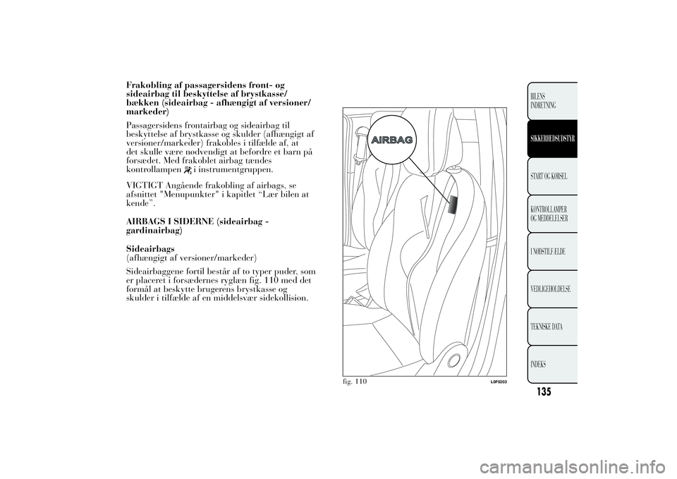 Lancia Ypsilon 2014  Brugs- og vedligeholdelsesvejledning (in Danish) Frakobling af passagersidens front- og
sideairbag til beskyttelse af brystkasse/
bækken (sideairbag - afhængigt af versioner/
markeder)
Passagersidens frontairbag og sideairbag til
beskyttelse af br