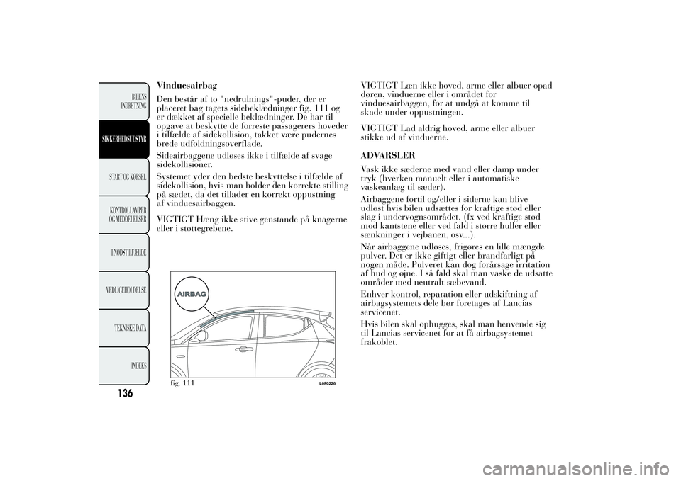 Lancia Ypsilon 2014 Brugs- og vedligeholdelsesvejledning (in Danish) Vinduesairbag
Den består af to "nedrulnings"-puder, der er
placeret bag tagets sidebeklædninger fig. 111 og
er dækket af specielle beklædninger. De har til
opgave at beskytte de forreste p Lancia Ypsilon 2014 Brugs- og vedligeholdelsesvejledning (in Danish) Vinduesairbag
Den består af to "nedrulnings"-puder, der er
placeret bag tagets sidebeklædninger fig. 111 og
er dækket af specielle beklædninger. De har til
opgave at beskytte de forreste p