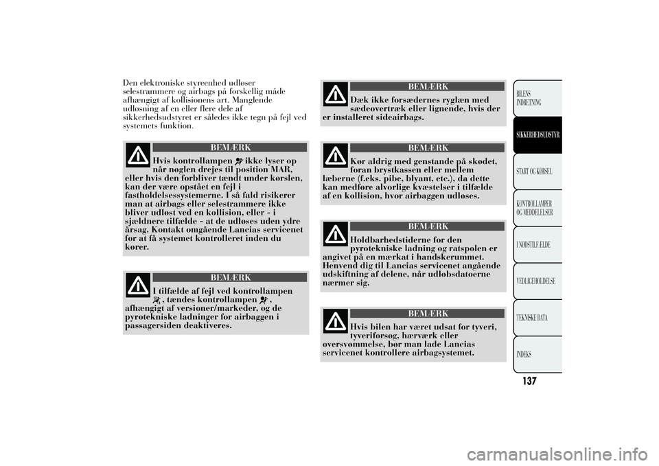 Lancia Ypsilon 2014 Brugs- og vedligeholdelsesvejledning (in Danish) Den elektroniske styreenhed udløser
selestrammere og airbags på forskellig måde
afhængigt af kollisionens art. Manglende
udløsning af en eller flere dele af
sikkerhedsudstyret er således ikke te Lancia Ypsilon 2014 Brugs- og vedligeholdelsesvejledning (in Danish) Den elektroniske styreenhed udløser
selestrammere og airbags på forskellig måde
afhængigt af kollisionens art. Manglende
udløsning af en eller flere dele af
sikkerhedsudstyret er således ikke te