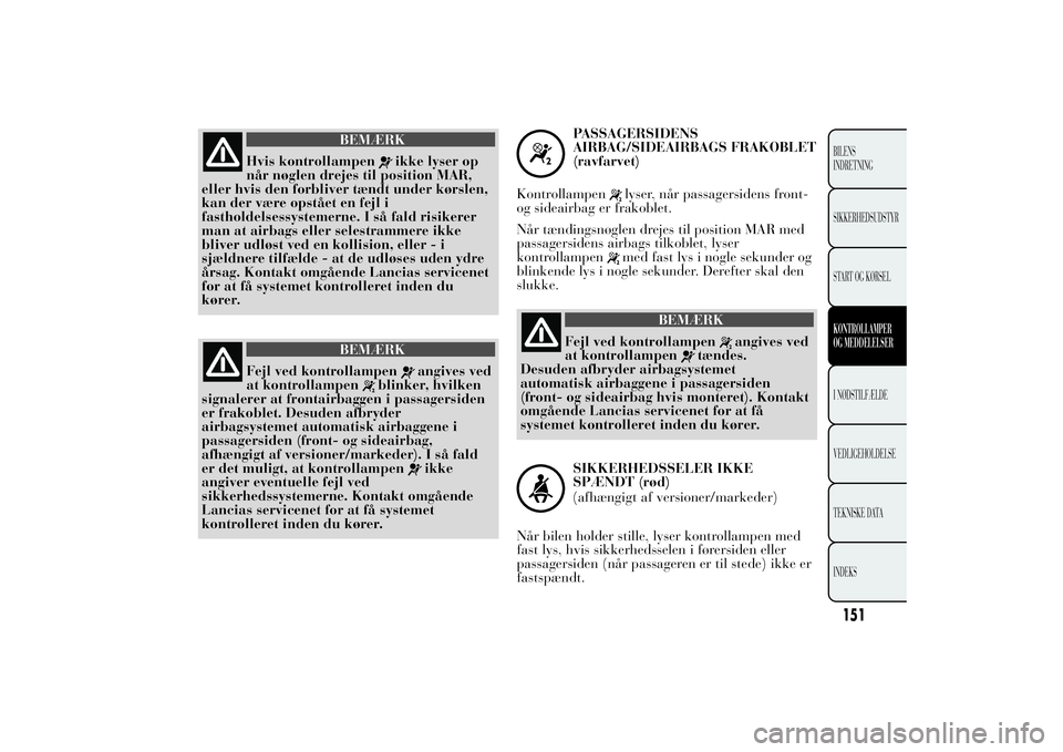 Lancia Ypsilon 2014 Brugs- og vedligeholdelsesvejledning (in Danish) BEMÆRK
Hvis kontrollampen
ikke lyser op
når nøglen drejes til position MAR,
eller hvis den forbliver tændt under kørslen,
kan der være opstået en fejl i
fastholdelsessystemerne. I så fald risi Lancia Ypsilon 2014 Brugs- og vedligeholdelsesvejledning (in Danish) BEMÆRK
Hvis kontrollampen
ikke lyser op
når nøglen drejes til position MAR,
eller hvis den forbliver tændt under kørslen,
kan der være opstået en fejl i
fastholdelsessystemerne. I så fald risi