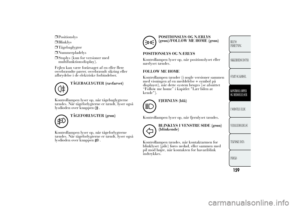 Lancia Ypsilon 2014 Brugs- og vedligeholdelsesvejledning (in Danish) ❒Positionslys
❒Blinklys
❒Tågebaglygter
❒Nummerpladelys
❒Stoplys (kun for versioner med
multifunktionsdisplay).
Fejlen kan være forårsaget af en eller flere
overbrændte pærer, overbrænd Lancia Ypsilon 2014 Brugs- og vedligeholdelsesvejledning (in Danish) ❒Positionslys
❒Blinklys
❒Tågebaglygter
❒Nummerpladelys
❒Stoplys (kun for versioner med
multifunktionsdisplay).
Fejlen kan være forårsaget af en eller flere
overbrændte pærer, overbrænd