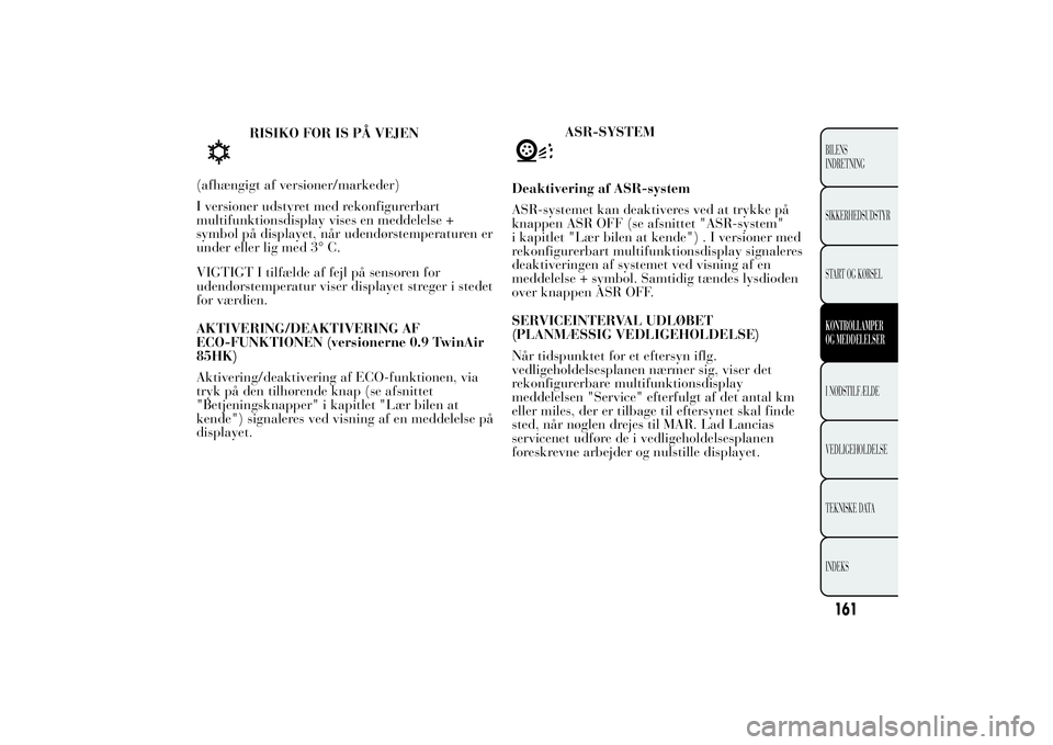 Lancia Ypsilon 2014 Brugs- og vedligeholdelsesvejledning (in Danish) RISIKO FOR IS PÅ VEJEN
(afhængigt af versioner/markeder)
I versioner udstyret med rekonfigurerbart
multifunktionsdisplay vises en meddelelse +
symbol på displayet, når udendørstemperaturen er
und Lancia Ypsilon 2014 Brugs- og vedligeholdelsesvejledning (in Danish) RISIKO FOR IS PÅ VEJEN
(afhængigt af versioner/markeder)
I versioner udstyret med rekonfigurerbart
multifunktionsdisplay vises en meddelelse +
symbol på displayet, når udendørstemperaturen er
und