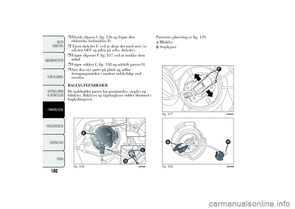 Lancia Ypsilon 2014 Brugs- og vedligeholdelsesvejledning (in Danish) ❒Påvirk clipsen C fig. 136 og frigør den
elektriske forbindelse D.
❒Fjern dækslet E ved at dreje det med uret (se
teksten OFF og pilen på selve dækslet).
❒Frigør clipsene F fig. 137 ved at Lancia Ypsilon 2014 Brugs- og vedligeholdelsesvejledning (in Danish) ❒Påvirk clipsen C fig. 136 og frigør den
elektriske forbindelse D.
❒Fjern dækslet E ved at dreje det med uret (se
teksten OFF og pilen på selve dækslet).
❒Frigør clipsene F fig. 137 ved at