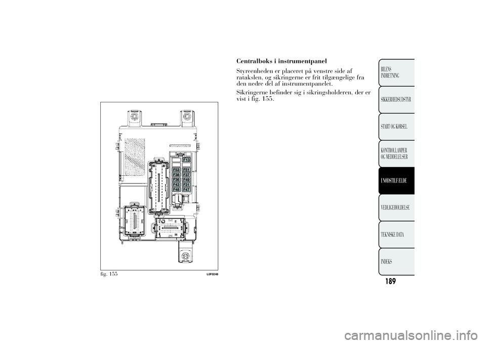 Lancia Ypsilon 2014  Brugs- og vedligeholdelsesvejledning (in Danish) fig. 155
L0F0248
189BILENS
INDRETNING
SIKKERHEDSUDSTYR
START OG KØRSEL
KONTROLLAMPER
OG MEDDELELSERI NØDSTILFÆLDEVEDLIGEHOLDELSE
TEKNISKE DATA
INDEKS
Centralboks i instrumentpanel
Styreenheden er p