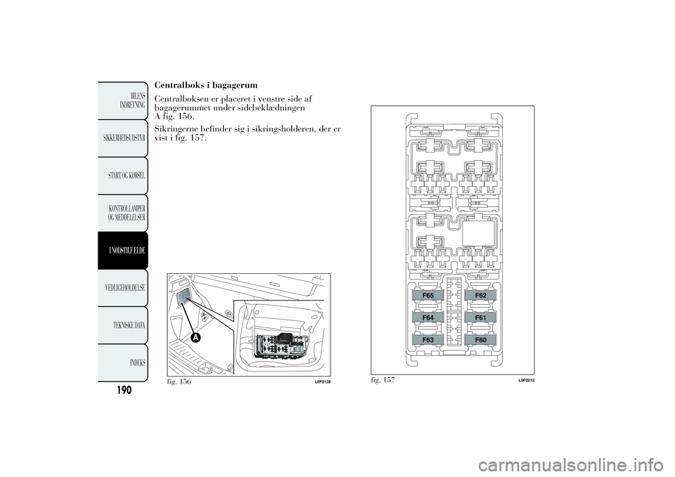 Lancia Ypsilon 2014  Brugs- og vedligeholdelsesvejledning (in Danish) fig. 157
L0F0212
190
BILENS
INDRETNING
SIKKERHEDSUDSTYR
START OG KØRSEL
KONTROLLAMPER
OG MEDDELELSER
I NØDSTILFÆLDEVEDLIGEHOLDELSE
TEKNISKE DATA
INDEKS
Centralboks i bagagerum
Centralboksen er plac