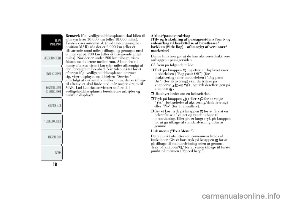 Lancia Ypsilon 2014  Brugs- og vedligeholdelsesvejledning (in Danish) BemærkIflg. vedligeholdelsesplanen skal bilen til
eftersyn hver 30.000 km (eller 18.000 miles).
Fristen vises automatisk (med tændingsnøglen i
position MAR) når der er 2.000 km (eller et
tilsvaren