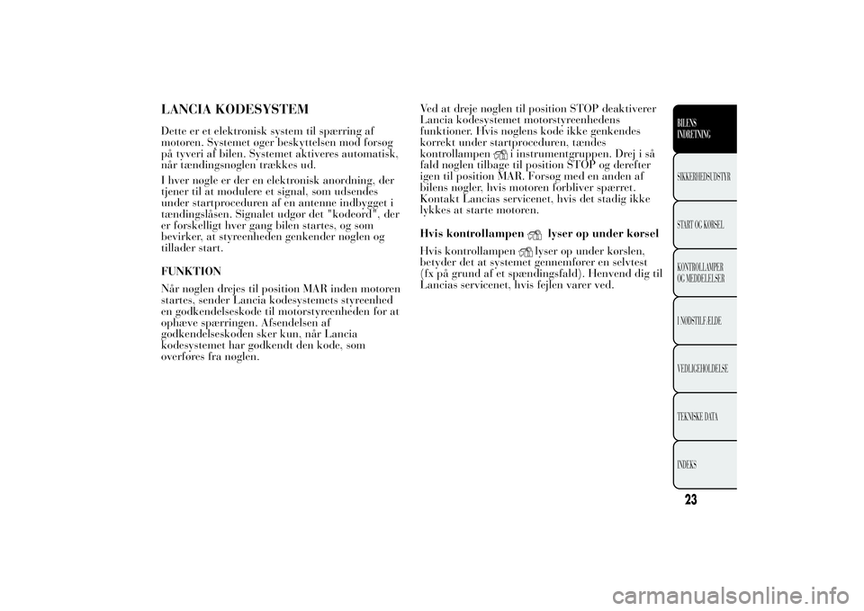 Lancia Ypsilon 2014 Brugs- og vedligeholdelsesvejledning (in Danish) LANCIA KODESYSTEMDette er et elektronisk system til spærring af
motoren. Systemet øger beskyttelsen mod forsøg
på tyveri af bilen. Systemet aktiveres automatisk,
når tændingsnøglen trækkes ud. Lancia Ypsilon 2014 Brugs- og vedligeholdelsesvejledning (in Danish) LANCIA KODESYSTEMDette er et elektronisk system til spærring af
motoren. Systemet øger beskyttelsen mod forsøg
på tyveri af bilen. Systemet aktiveres automatisk,
når tændingsnøglen trækkes ud.