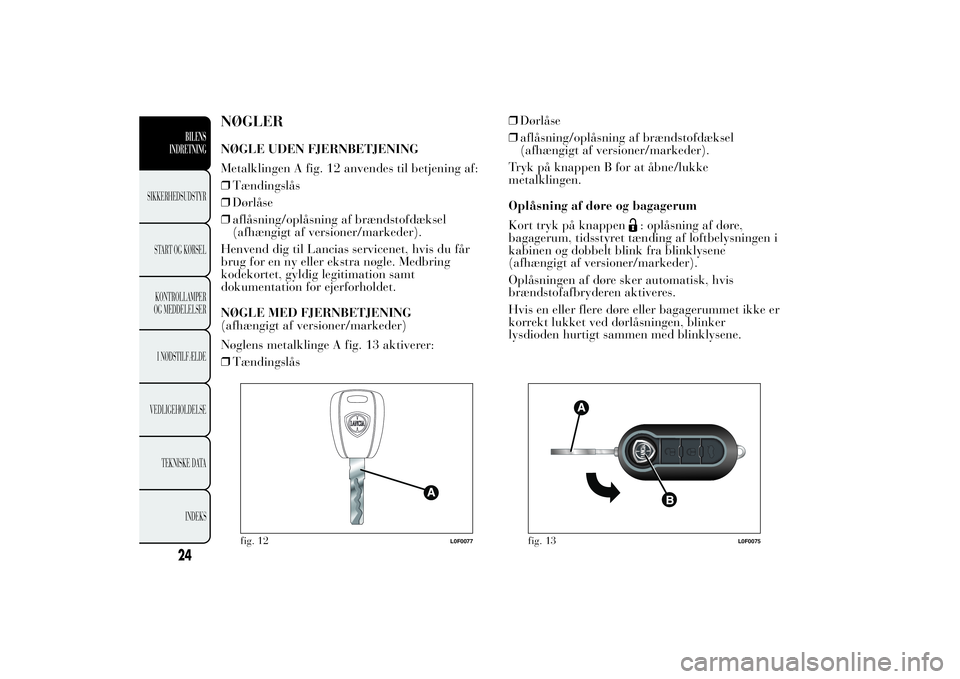 Lancia Ypsilon 2013  Brugs- og vedligeholdelsesvejledning (in Danish) NØGLERNØGLE UDEN FJERNBETJENING
Metalklingen A fig. 12 anvendes til betjening af:
❒Tændingslås
❒Dørlåse
❒aflåsning/oplåsning af brændstofdæksel
(afhængigt af versioner/markeder).
Henv