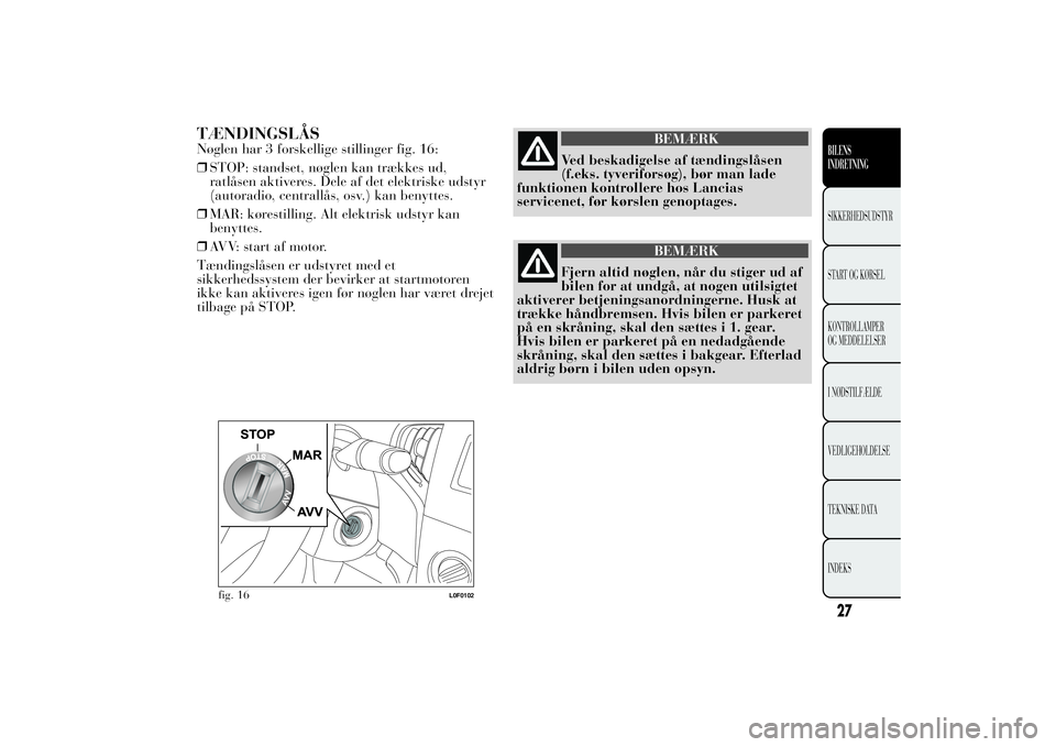 Lancia Ypsilon 2014  Brugs- og vedligeholdelsesvejledning (in Danish) TÆNDINGSLÅSNøglen har 3 forskellige stillinger fig. 16:
❒STOP: standset, nøglen kan trækkes ud,
ratlåsen aktiveres. Dele af det elektriske udstyr
(autoradio, centrallås, osv.) kan benyttes.
�