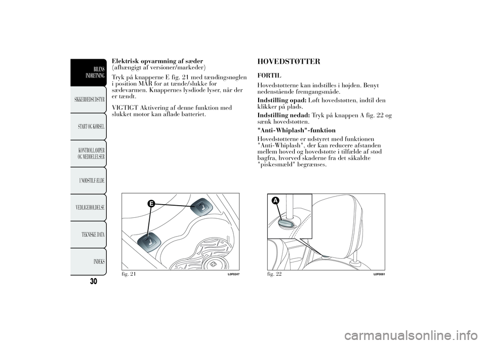 Lancia Ypsilon 2014  Brugs- og vedligeholdelsesvejledning (in Danish) Elektrisk opvarmning af sæder
(afhængigt af versioner/markeder)
Tryk på knapperne E fig. 21 med tændingsnøglen
i position MAR for at tænde/slukke for
sædevarmen. Knappernes lysdiode lyser, når