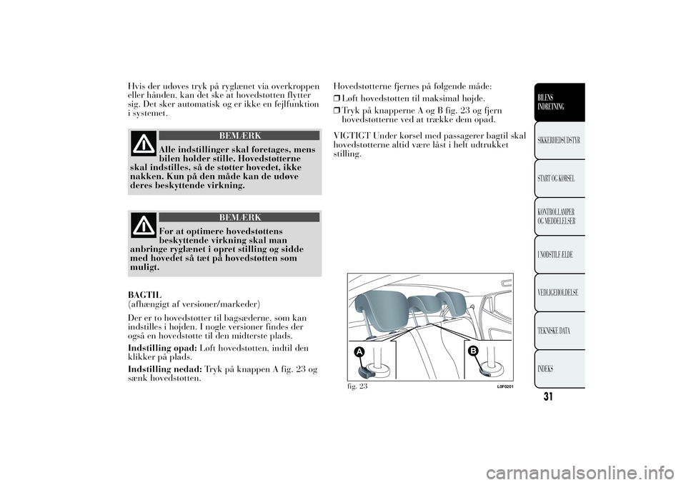 Lancia Ypsilon 2014  Brugs- og vedligeholdelsesvejledning (in Danish) Hvis der udøves tryk på ryglænet via overkroppen
eller hånden, kan det ske at hovedstøtten flytter
sig. Det sker automatisk og er ikke en fejlfunktion
i systemet.
BEMÆRK
Alle indstillinger skal 