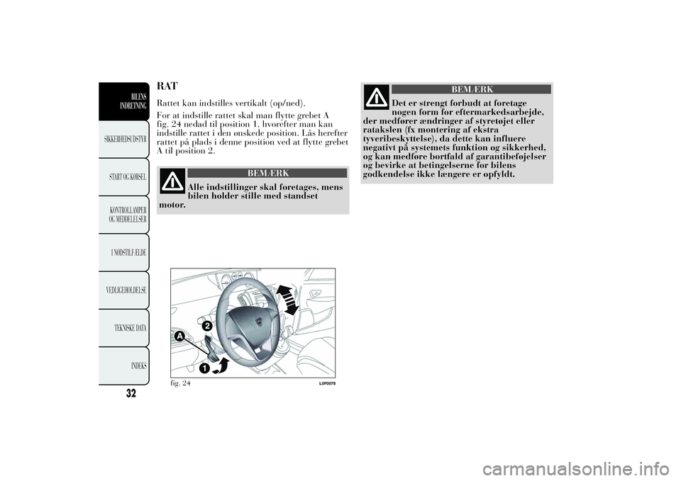 Lancia Ypsilon 2014  Brugs- og vedligeholdelsesvejledning (in Danish) RATRattet kan indstilles vertikalt (op/ned).
For at indstille rattet skal man flytte grebet A
fig. 24 nedad til position 1, hvorefter man kan
indstille rattet i den ønskede position. Lås herefter
ra