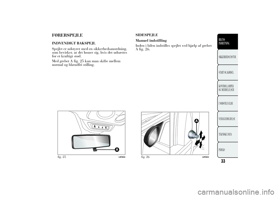Lancia Ypsilon 2014  Brugs- og vedligeholdelsesvejledning (in Danish) FØRERSPEJLEINDVENDIGT BAKSPEJL
Spejlet er udstyret med en sikkerhedsanordning,
som bevirker, at det løsner sig, hvis det udsættes
for et kraftigt stød.
Med grebet A fig. 25 kan man skifte mellem
n