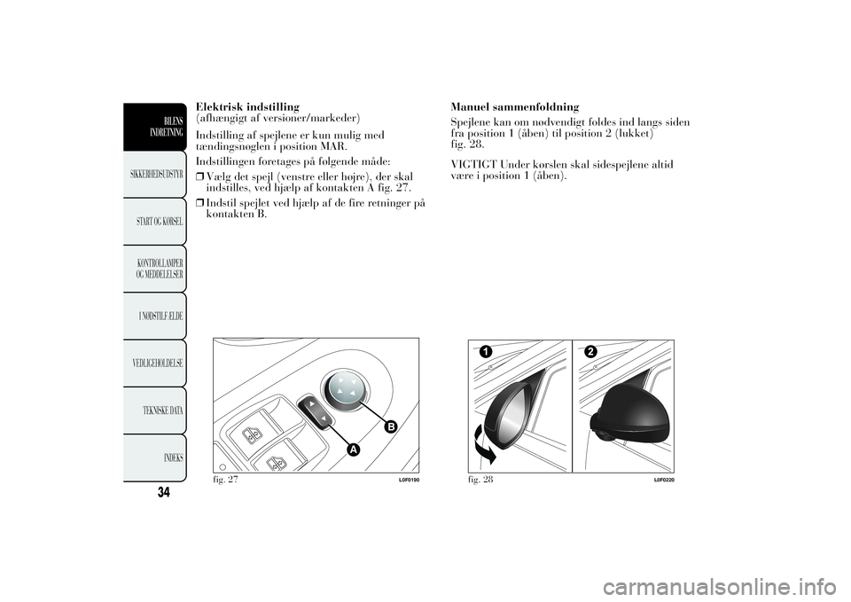 Lancia Ypsilon 2013 Brugs- og vedligeholdelsesvejledning (in Danish) Elektrisk indstilling
(afhængigt af versioner/markeder)
Indstilling af spejlene er kun mulig med
tændingsnøglen i position MAR.
Indstillingen foretages på følgende måde:
❒Vælg det spejl (vens Lancia Ypsilon 2013 Brugs- og vedligeholdelsesvejledning (in Danish) Elektrisk indstilling
(afhængigt af versioner/markeder)
Indstilling af spejlene er kun mulig med
tændingsnøglen i position MAR.
Indstillingen foretages på følgende måde:
❒Vælg det spejl (vens