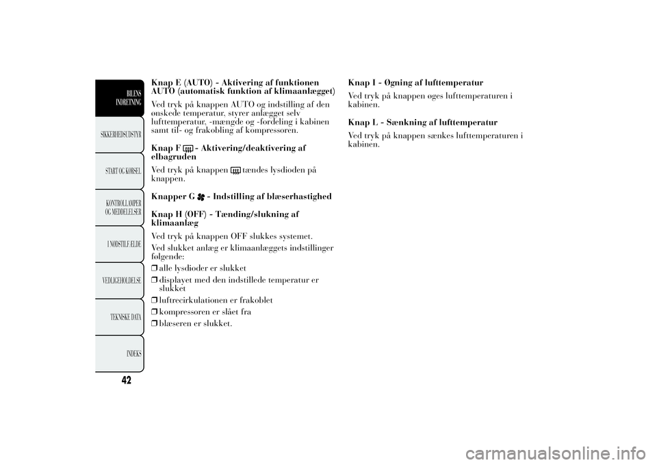 Lancia Ypsilon 2013  Brugs- og vedligeholdelsesvejledning (in Danish) Knap E (AUTO) - Aktivering af funktionen
AUTO (automatisk funktion af klimaanlægget)
Ved tryk på knappen AUTO og indstilling af den
ønskede temperatur, styrer anlægget selv
lufttemperatur, -mængd