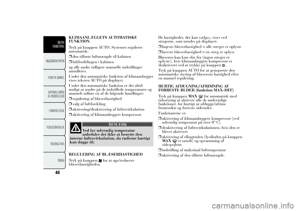 Lancia Ypsilon 2014  Brugs- og vedligeholdelsesvejledning (in Danish) KLIMAANLÆGGETS AUTOMATISKE
FUNKTION
Tryk på knappen AUTO. Systemet regulerer
automatisk:
❒den tilførte luftmængde til kabinen
❒luftfordelingen i kabinen
og alle andre tidligere manuelle indsti