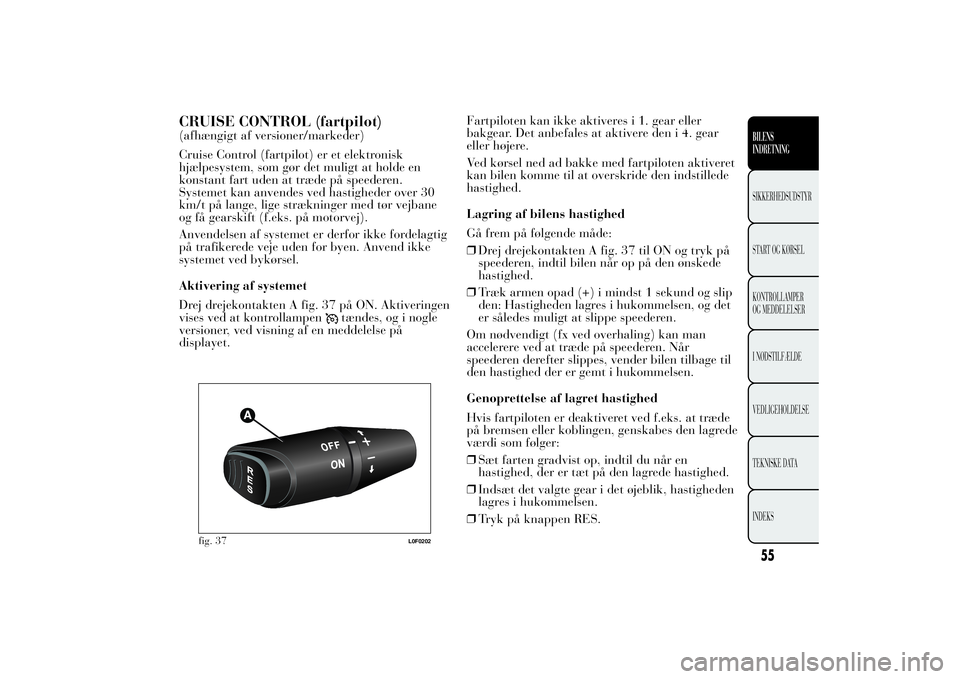 Lancia Ypsilon 2014 Brugs- og vedligeholdelsesvejledning (in Danish) CRUISE CONTROL (fartpilot)(afhængigt af versioner/markeder)
Cruise Control (fartpilot) er et elektronisk
hjælpesystem, som gør det muligt at holde en
konstant fart uden at træde på speederen.
Sys Lancia Ypsilon 2014 Brugs- og vedligeholdelsesvejledning (in Danish) CRUISE CONTROL (fartpilot)(afhængigt af versioner/markeder)
Cruise Control (fartpilot) er et elektronisk
hjælpesystem, som gør det muligt at holde en
konstant fart uden at træde på speederen.
Sys
