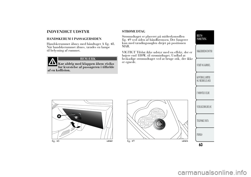 Lancia Ypsilon 2014  Brugs- og vedligeholdelsesvejledning (in Danish) INDVENDIGT UDSTYRHANDSKERUM I PASSAGERSIDEN
Handskerummet åbnes med håndtaget A fig. 48.
Når handskerummet åbnes, tændes en lampe
til belysning af rummet.
BEMÆRK
Kør aldrig med klappen åben: r