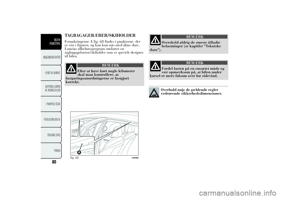 Lancia Ypsilon 2014 Brugs- og vedligeholdelsesvejledning (in Danish) TAGBAGAGEBÆRER/SKIHOLDERForankringerne A fig. 68 findes i punkterne, der
er vist i figuren, og kan kun nås med åbne døre.
Lancias tilbehørsprogram omfatter en
tagbagagebærer/skiholder som er spe Lancia Ypsilon 2014 Brugs- og vedligeholdelsesvejledning (in Danish) TAGBAGAGEBÆRER/SKIHOLDERForankringerne A fig. 68 findes i punkterne, der
er vist i figuren, og kan kun nås med åbne døre.
Lancias tilbehørsprogram omfatter en
tagbagagebærer/skiholder som er spe